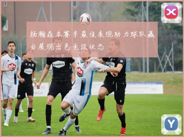 杨瀚森本赛季最佳表现助力球队赢分展现出色竞技状态