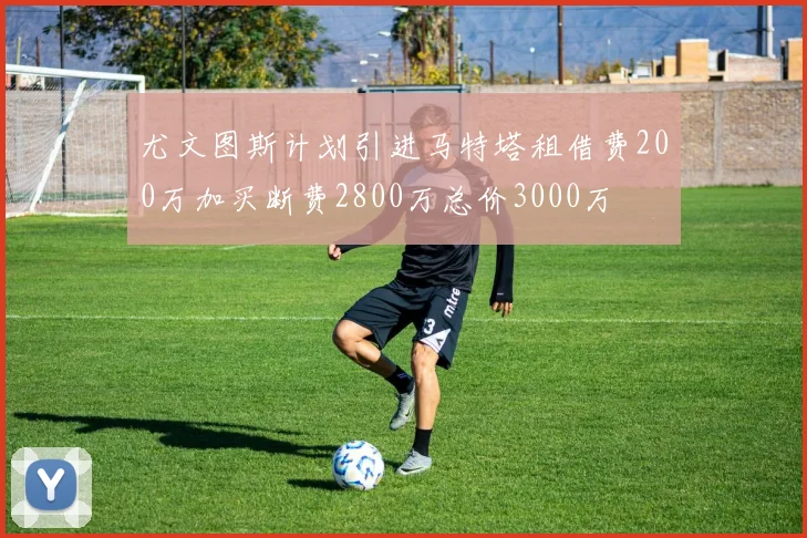 尤文图斯计划引进马特塔租借费200万加买断费2800万总价3000万