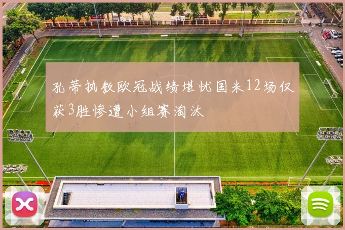 孔蒂执教欧冠战绩堪忧国米12场仅获3胜惨遭小组赛淘汰