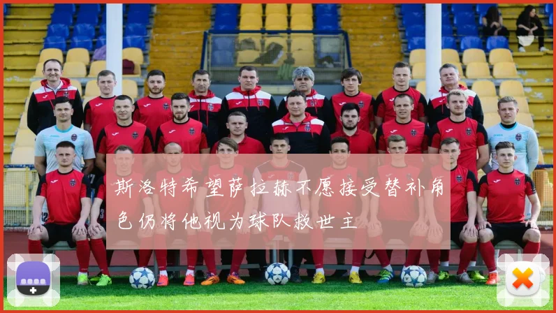 斯洛特希望萨拉赫不愿接受替补角色仍将他视为球队救世主