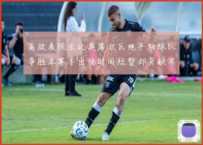 高效表现法比奥席尔瓦绝平助球队争胜本赛季出场时间短暂却贡献不俗