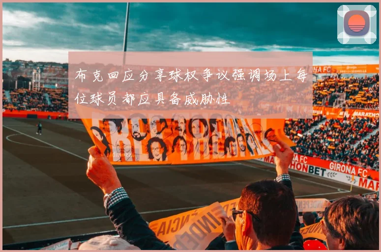 布克回应分享球权争议强调场上每位球员都应具备威胁性