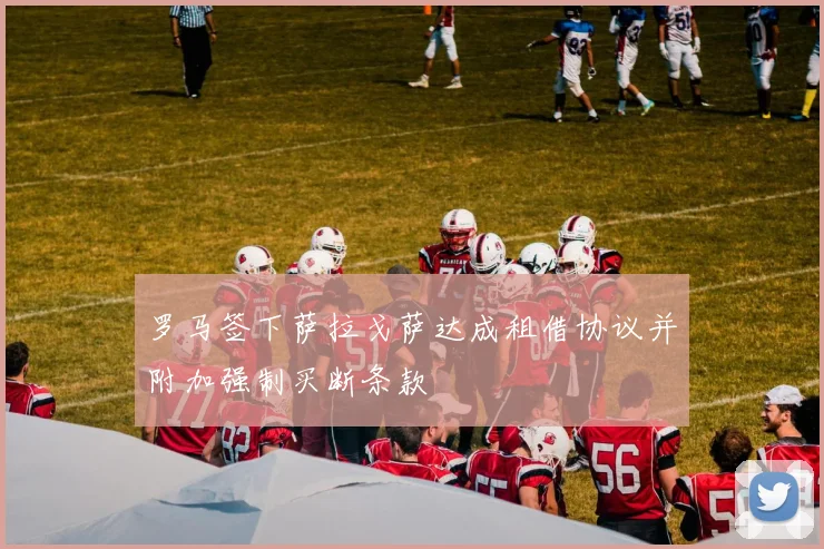 罗马签下萨拉戈萨达成租借协议并附加强制买断条款