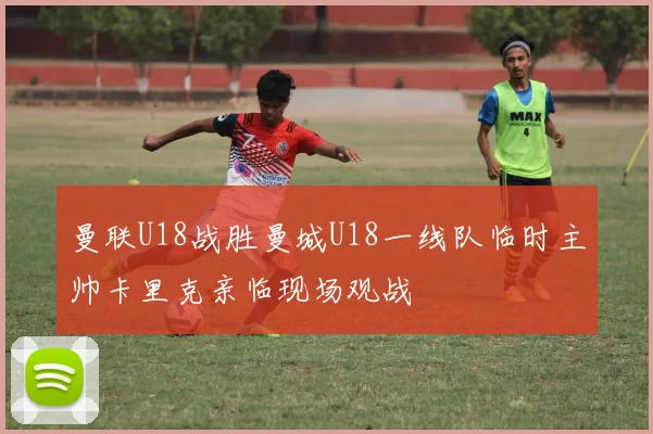 曼联U18战胜曼城U18一线队临时主帅卡里克亲临现场观战