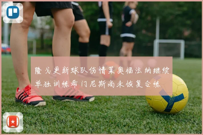 隆戈更新球队伤情莱奥福法纳继续单独训练希门尼斯尚未恢复合练
