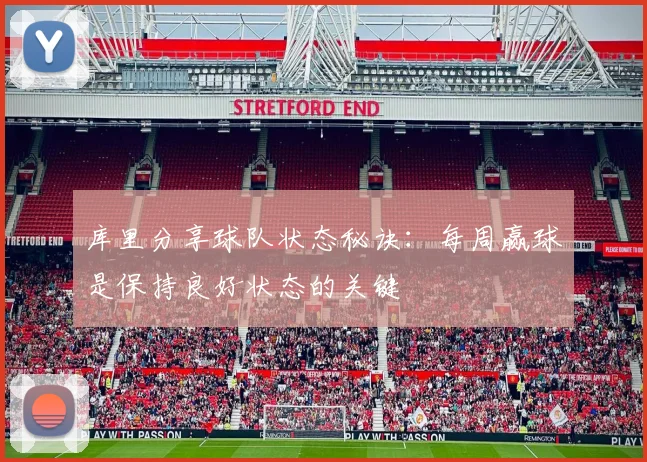 库里分享球队状态秘诀：每周赢球是保持良好状态的关键