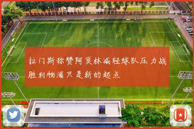 拉门斯称赞阿莫林减轻球队压力战胜利物浦只是新的起点