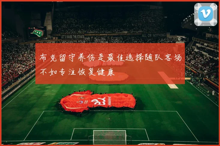 布克留守养伤是最佳选择随队客场不如专注恢复健康