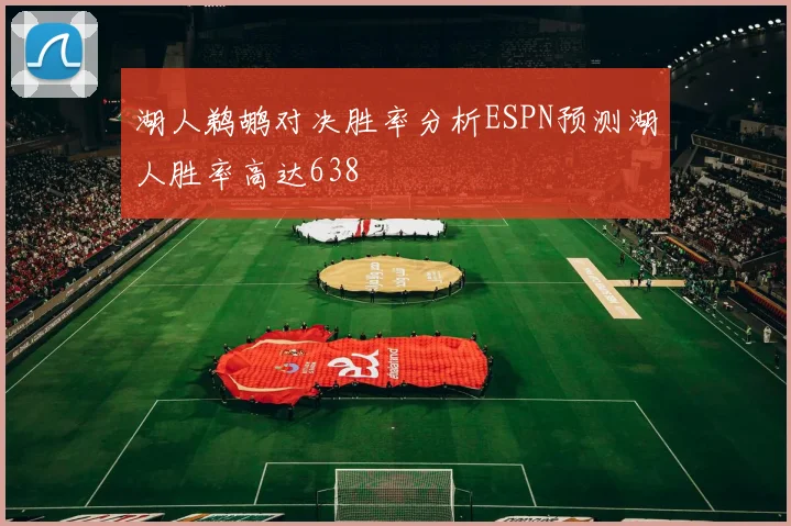 湖人鹈鹕对决胜率分析ESPN预测湖人胜率高达638