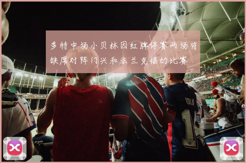 多特中场小贝林因红牌停赛两场将缺席对阵门兴和法兰克福的比赛