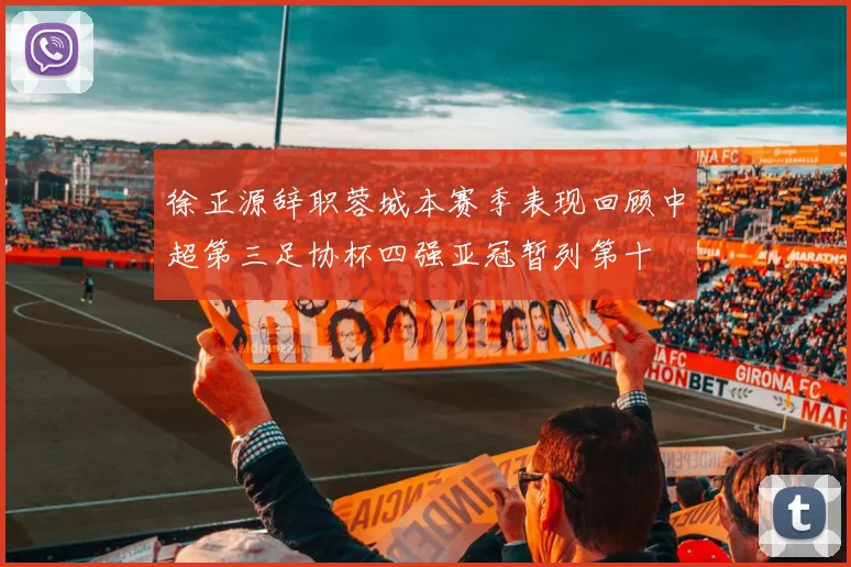 徐正源辞职蓉城本赛季表现回顾中超第三足协杯四强亚冠暂列第十