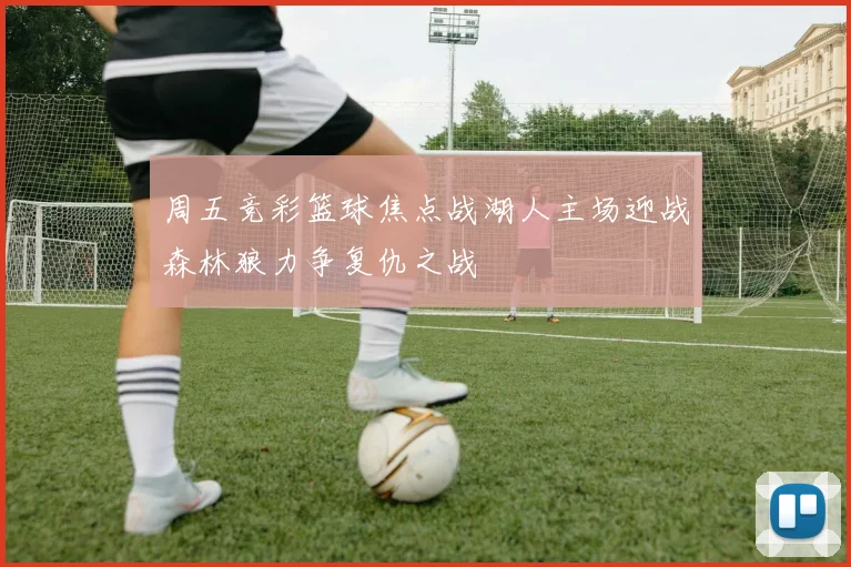 周五竞彩篮球焦点战湖人主场迎战森林狼力争复仇之战