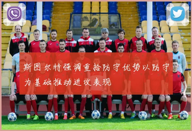斯图尔特强调重拾防守优势以防守为基础推动进攻表现
