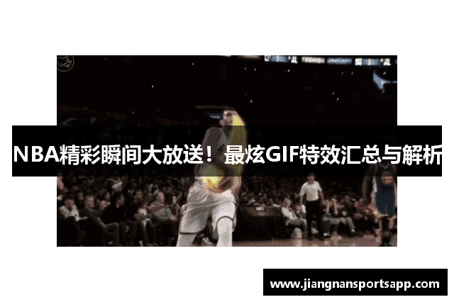 NBA精彩瞬间大放送！最炫GIF特效汇总与解析