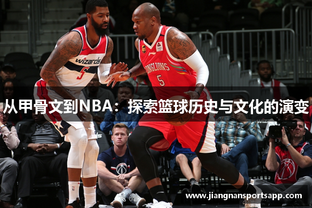 从甲骨文到NBA：探索篮球历史与文化的演变