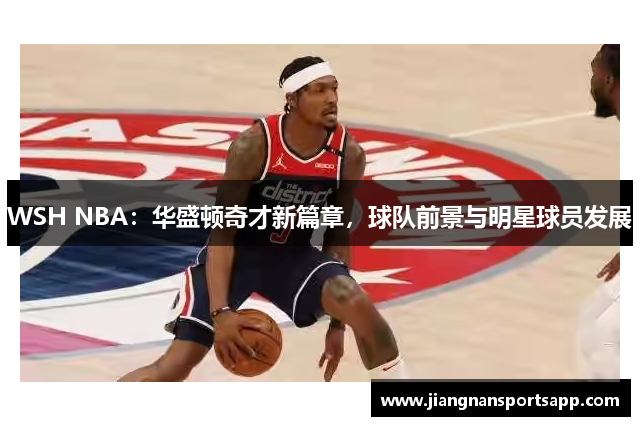 WSH NBA：华盛顿奇才新篇章，球队前景与明星球员发展