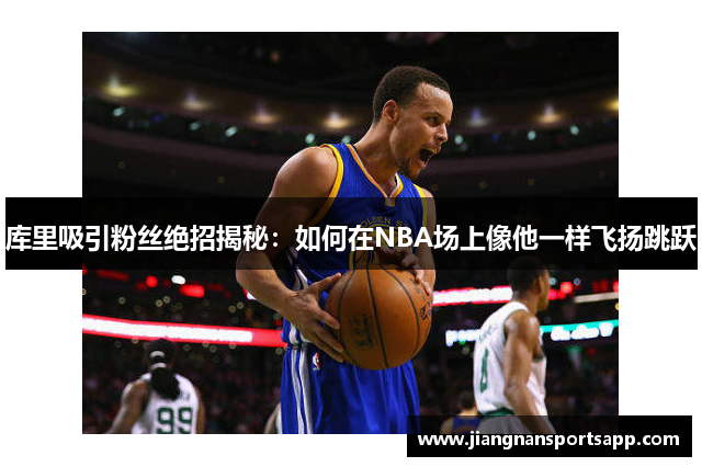 库里吸引粉丝绝招揭秘：如何在NBA场上像他一样飞扬跳跃