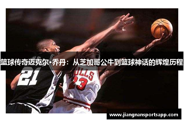 篮球传奇迈克尔·乔丹：从芝加哥公牛到篮球神话的辉煌历程