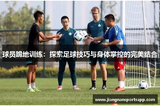 球员跪地训练：探索足球技巧与身体掌控的完美结合