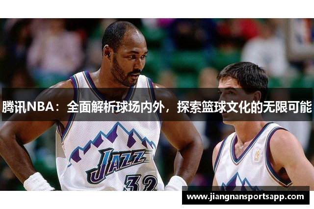 腾讯NBA：全面解析球场内外，探索篮球文化的无限可能