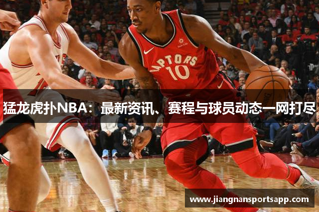 猛龙虎扑NBA：最新资讯、赛程与球员动态一网打尽