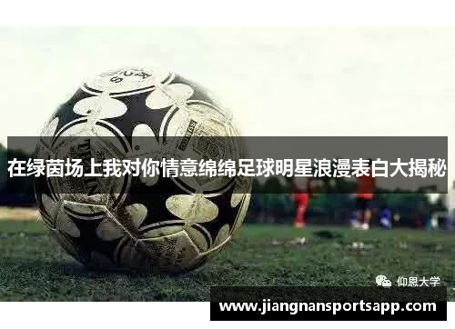 在绿茵场上我对你情意绵绵足球明星浪漫表白大揭秘