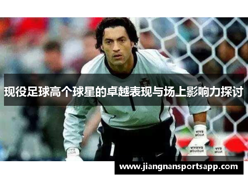 现役足球高个球星的卓越表现与场上影响力探讨