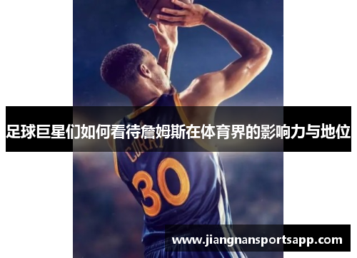 足球巨星们如何看待詹姆斯在体育界的影响力与地位