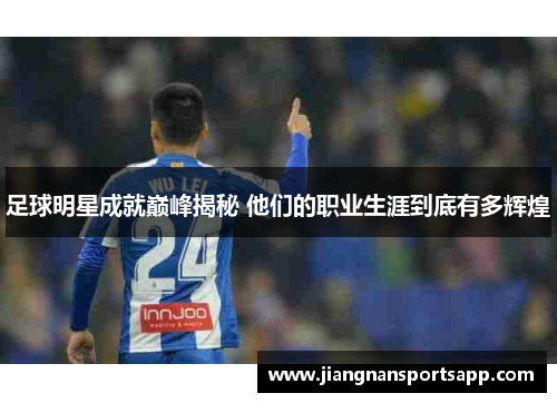 足球明星成就巅峰揭秘 他们的职业生涯到底有多辉煌