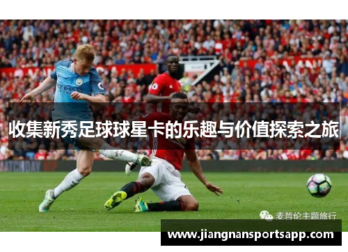 收集新秀足球球星卡的乐趣与价值探索之旅
