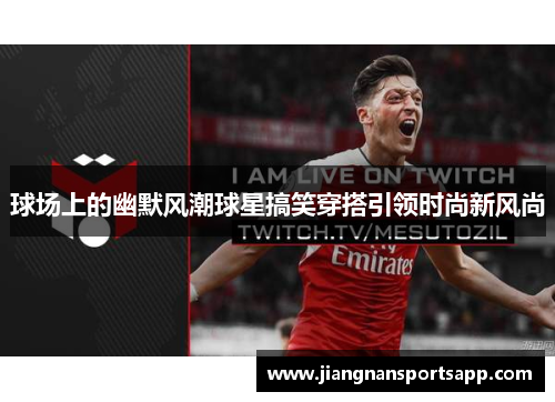 球场上的幽默风潮球星搞笑穿搭引领时尚新风尚