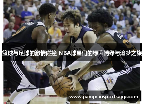 篮球与足球的激情碰撞 NBA球星们的绿茵情缘与追梦之旅