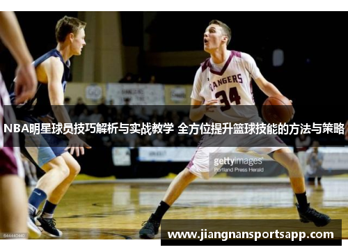 NBA明星球员技巧解析与实战教学 全方位提升篮球技能的方法与策略
