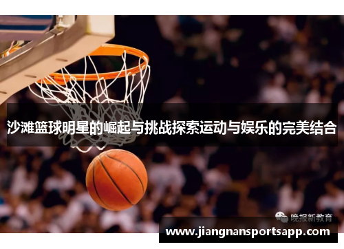 沙滩篮球明星的崛起与挑战探索运动与娱乐的完美结合