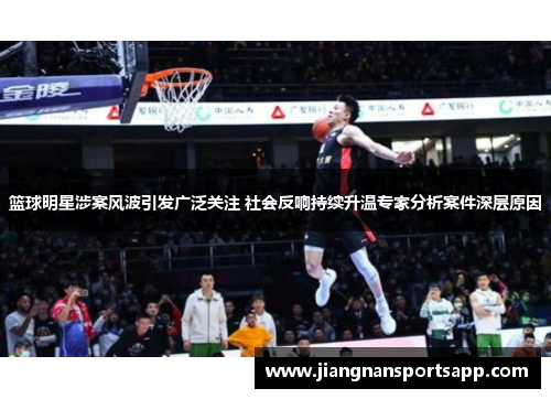 篮球明星涉案风波引发广泛关注 社会反响持续升温专家分析案件深层原因
